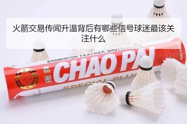 火箭交易传闻升温背后有哪些信号球迷最该关注什么
